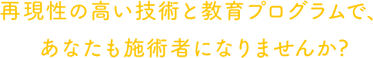 再現性の高い技術と教育プログラムで、あなたも施術者になりませんか?